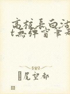高校长白沽txt无弹窗笔趣阁