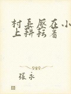 村长压在小萍身上耕耘着
