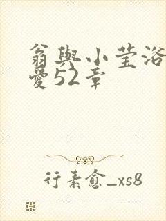 翁与小莹浴室欢爱52章