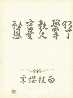 秘密教学93话恩爱久等了