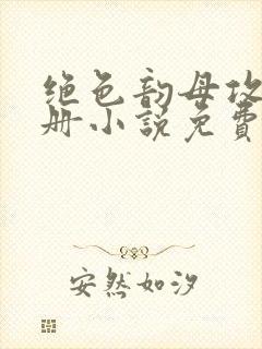 绝色韵母攻略手册小说免费阅读