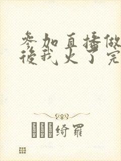 参加直播做综艺后我火了完整版