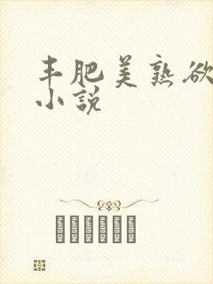 丰肥美熟欲妇乱小说