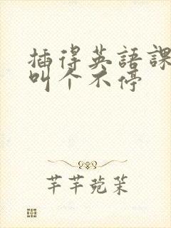插得英语课代表叫个不停