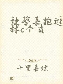 被学长抱进小树林c个爽