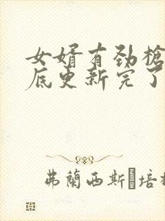 女婿有劲枪枪到底更新完了吗封面