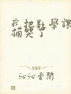 我把数学课代表捅哭了
