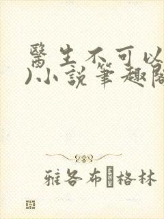 医生不可以(限)小说笔趣阁