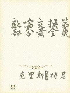 敌伦交换第10部分黄金岁月