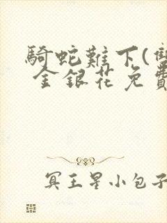 骑蛇难下(双) 金银花免费阅读完整版