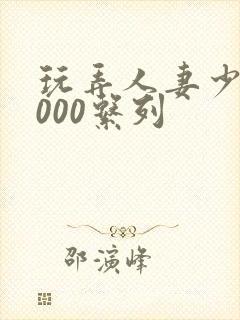 玩弄人妻少妇1000系列封面
