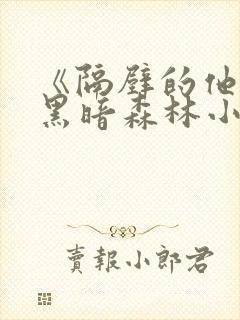 《隔壁的他by黑暗森林小说笔趣》