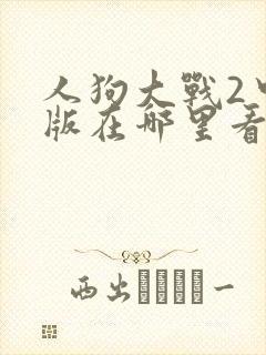 人狗大战2中文版在哪里看