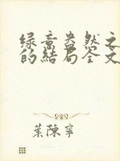 绿意盎然之小东的结局全文笔趣阁在线阅读