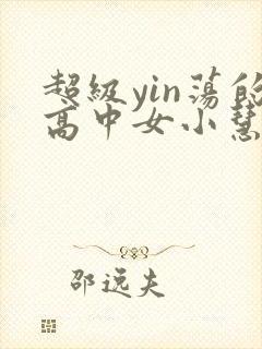 超级yin荡的高中女小慧封面