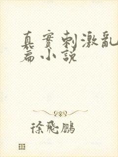 真实刺激乱13篇小说