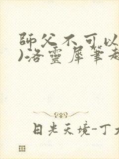 师父不可以(限)洛灵犀笔趣阁无弹窗