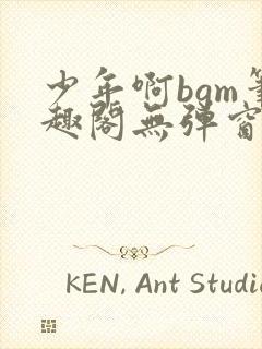 少年啊bgm笔趣阁无弹窗免费