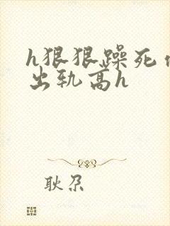h狠狠躁死你h出轨高h封面
