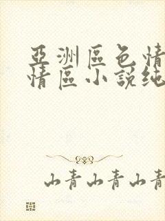 亚洲区色情区激情区小说纯熟调抖
