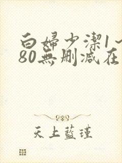 白妇少洁1～180无删减在线阅读