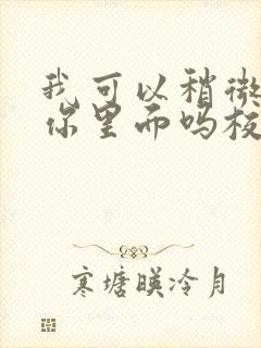 我可以稍微放进你里面吗校园版