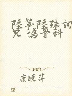 陆筝陆殊词 养兄 伪骨科