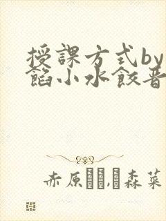 授课方式by肉馅小水饺晋骨
