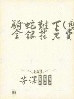 骑蛇难下(双)金银花免费阅读