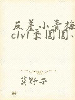 反差小青梅不经c1v1季圆圆小说