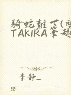 骑蛇难下(双)TAKIRA笔趣阁