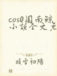 cos0图南鲸小说全文免费阅读笔趣阁