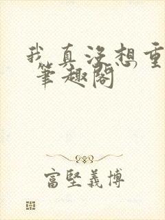 我真没想重生啊 笔趣阁