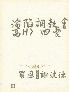 沦陷调教会所〈高H〉四爱