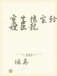 重生杨家干了众嫂巨龙