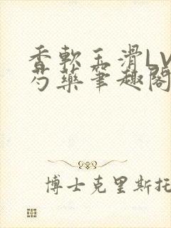 香软玉滑LVL芍药笔趣阁