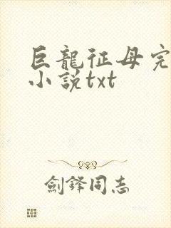 巨龙征母完结版小说txt