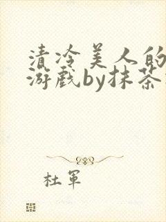 清冷美人的神奇游戏by抹茶冰