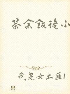 茶余饭后小说