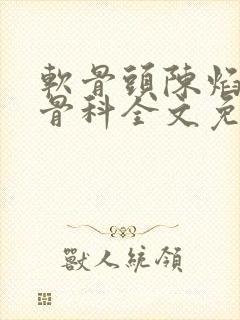 软骨头陈焰by骨科全文免费阅读