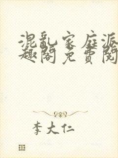 混乱家庭派对笔趣阁免费阅读全文笔趣阁