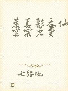 叶真彩衣仙子齐云宗免费