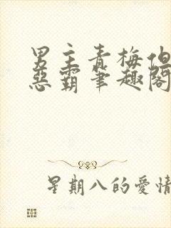 男主青梅但是个恶霸笔趣阁