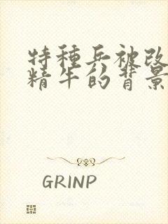 特种兵被改造成精牛的背景故事