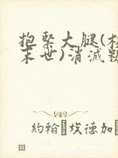抱紧大腿(校园末世)消灭糖果小说