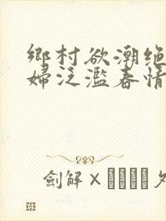 乡村欲潮绝色村妇泛滥春情下载封面