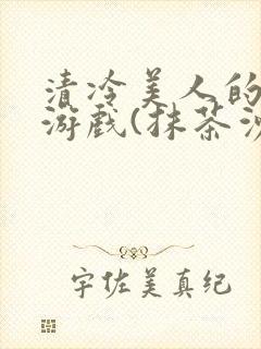 清冷美人的神奇游戏(抹茶沙冰)