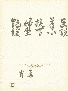 艳妇扶着巨龙缓缓坐下小说封面