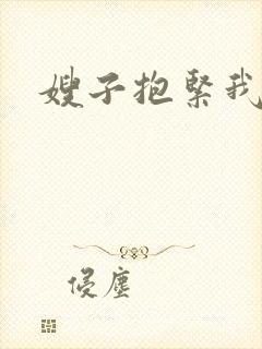 嫂子抱紧我