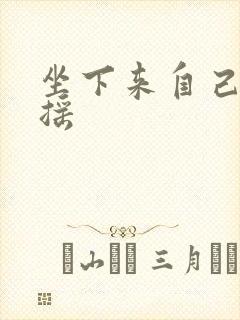 坐下来自己慢慢摇